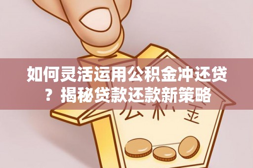 香坊如何灵活运用公积金冲还贷？揭秘贷款还款新策略
