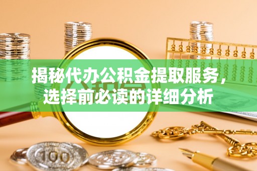香坊揭秘代办公积金提取服务，选择前必读的详细分析