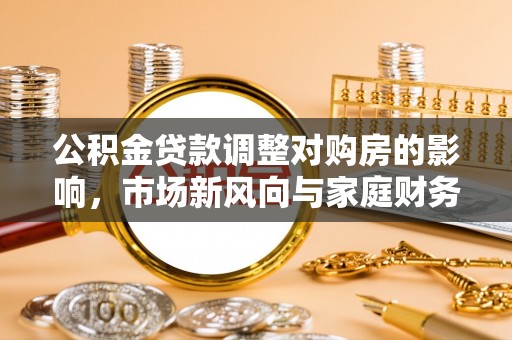 香坊公积金贷款调整对购房的影响，市场新风向与家庭财务规划