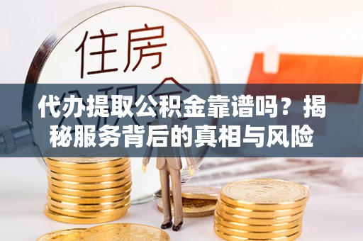 香坊代办提取公积金靠谱吗？揭秘服务背后的真相与风险