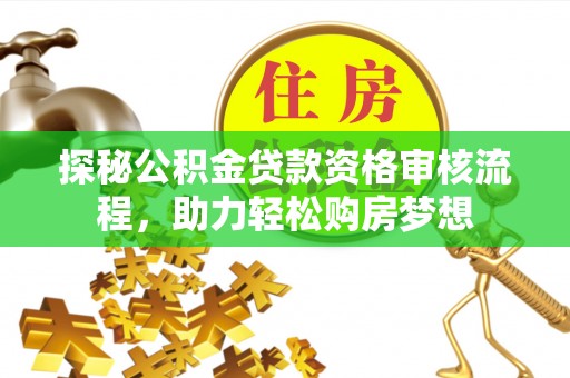 香坊探秘公积金贷款资格审核流程，助力轻松购房梦想