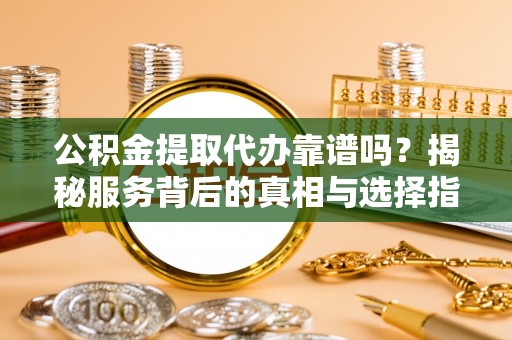 香坊公积金提取代办靠谱吗？揭秘服务背后的真相与选择指南