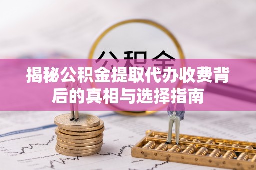 香坊揭秘公积金提取代办收费背后的真相与选择指南