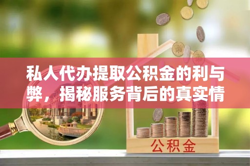 香坊私人代办提取公积金的利与弊，揭秘服务背后的真实情况