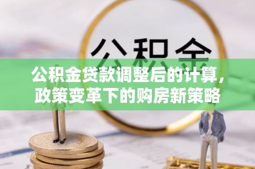 香坊公积金贷款调整后的计算，政策变革下的购房新策略