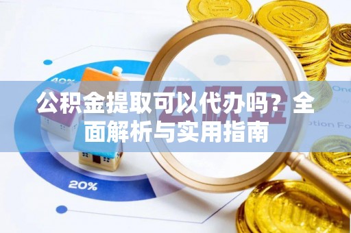 香坊公积金提取可以代办吗？全面解析与实用指南