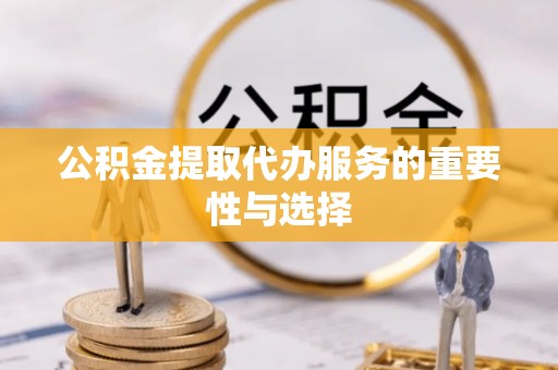 香坊公积金提取代办服务的重要性与选择