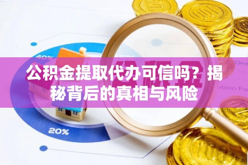香坊公积金提取代办可信吗？揭秘背后的真相与风险