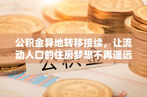 香坊公积金异地转移接续，让流动人口的住房梦想不再遥远