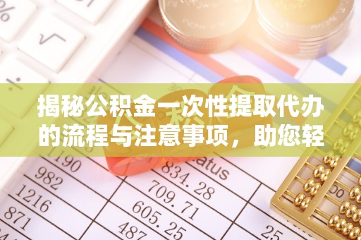 香坊揭秘公积金一次性提取代办的流程与注意事项，助您轻松拿钱！