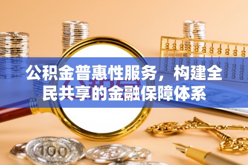 香坊公积金普惠性服务，构建全民共享的金融保障体系