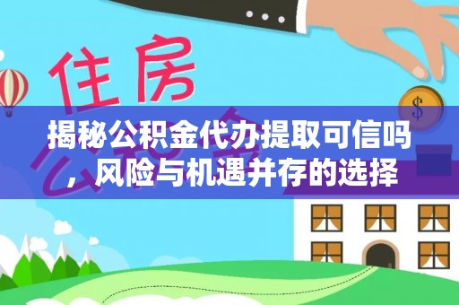 香坊揭秘公积金代办提取可信吗，风险与机遇并存的选择