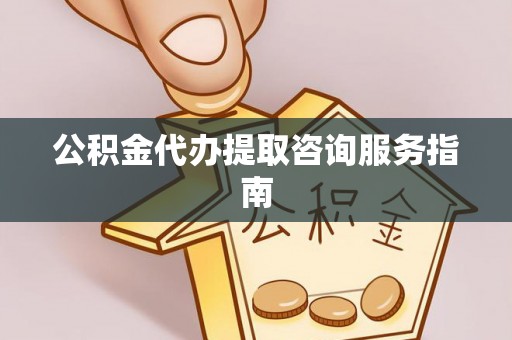 香坊公积金代办提取咨询服务指南