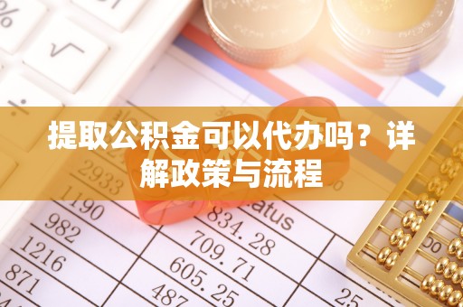 香坊提取公积金可以代办吗？详解政策与流程