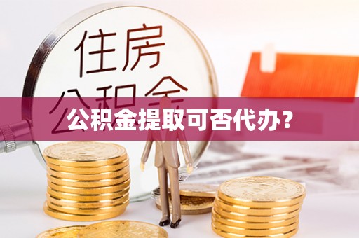 香坊公积金提取可否代办？