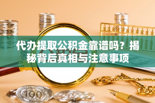 香坊代办提取公积金靠谱吗？揭秘背后真相与注意事项