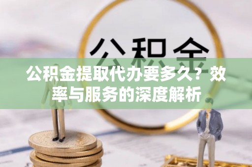 香坊公积金提取代办要多久？效率与服务的深度解析