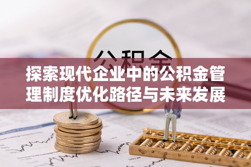 香坊探索现代企业中的公积金管理制度优化路径与未来发展