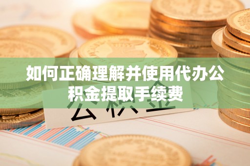 香坊如何正确理解并使用代办公积金提取手续费