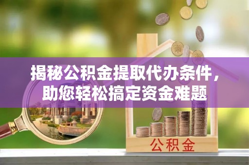 香坊揭秘公积金提取代办条件，助您轻松搞定资金难题
