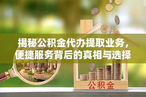 香坊揭秘公积金代办提取业务，便捷服务背后的真相与选择