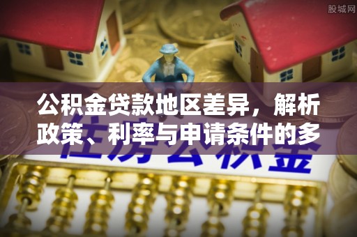 香坊公积金贷款地区差异，解析政策、利率与申请条件的多维影响