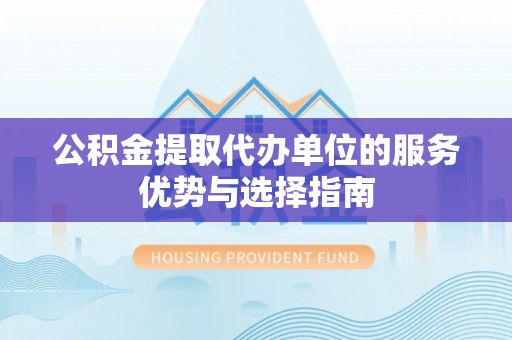 香坊公积金提取代办单位的服务优势与选择指南