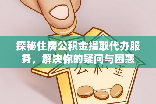 香坊探秘住房公积金提取代办服务，解决你的疑问与困惑