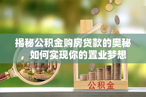 香坊揭秘公积金购房贷款的奥秘，如何实现你的置业梦想
