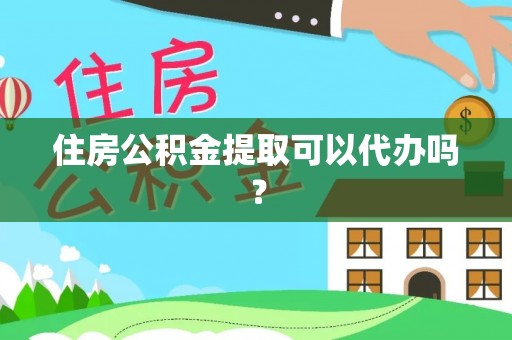 香坊住房公积金提取可以代办吗？