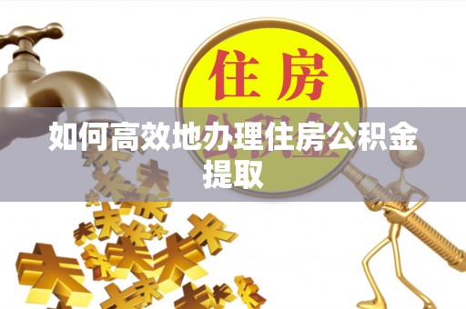 香坊如何高效地办理住房公积金提取