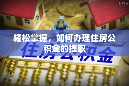 香坊轻松掌握，如何办理住房公积金的提取