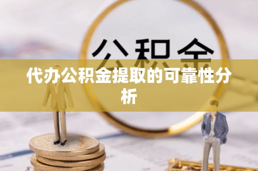 香坊代办公积金提取的可靠性分析