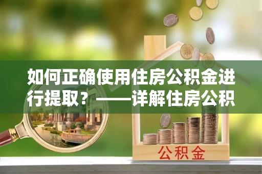 香坊如何正确使用住房公积金进行提取？——详解住房公积金代办提取流程与注意事项