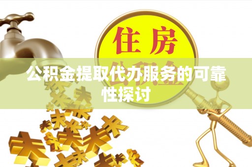 香坊公积金提取代办服务的可靠性探讨