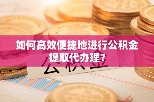 香坊如何高效便捷地进行公积金提取代办理？