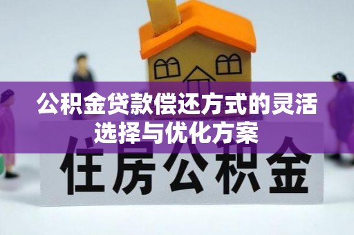 香坊公积金贷款偿还方式的灵活选择与优化方案