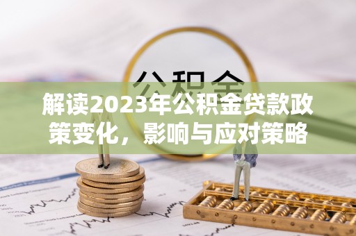香坊解读2023年公积金贷款政策变化，影响与应对策略