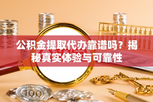 香坊公积金提取代办靠谱吗？揭秘真实体验与可靠性