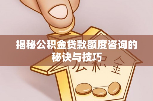 香坊揭秘公积金贷款额度咨询的秘诀与技巧