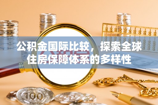 香坊公积金国际比较，探索全球住房保障体系的多样性