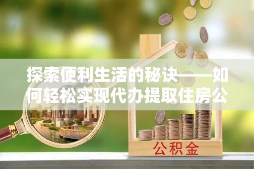 香坊探索便利生活的秘诀——如何轻松实现代办提取住房公积金