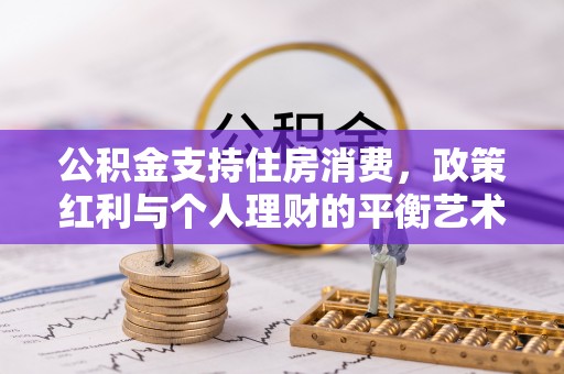 香坊公积金支持住房消费，政策红利与个人理财的平衡艺术