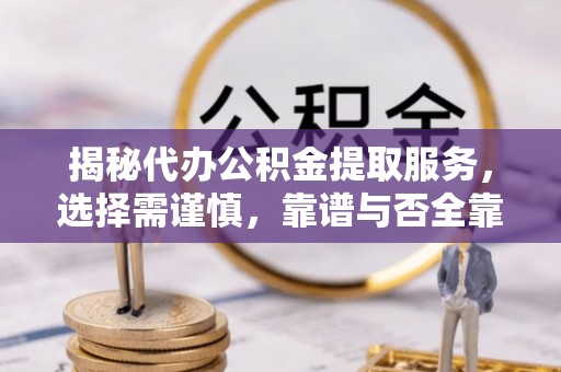 香坊揭秘代办公积金提取服务，选择需谨慎，靠谱与否全靠这几点
