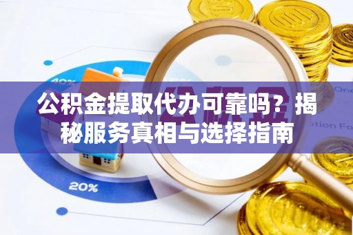 香坊公积金提取代办可靠吗？揭秘服务真相与选择指南