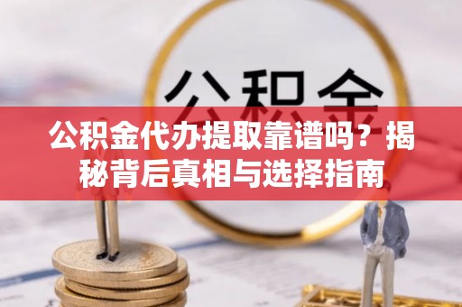 香坊公积金代办提取靠谱吗？揭秘背后真相与选择指南