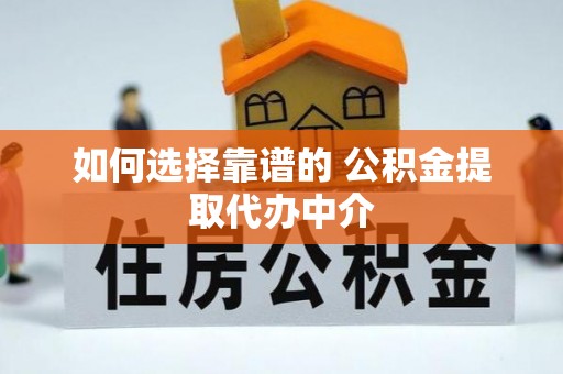 香坊如何选择靠谱的 公积金提取代办中介