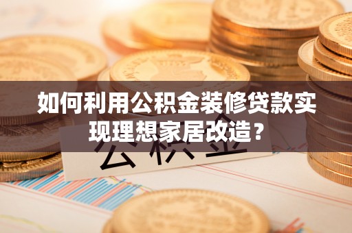 香坊如何利用公积金装修贷款实现理想家居改造？