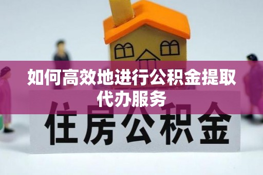 香坊如何高效地进行公积金提取代办服务