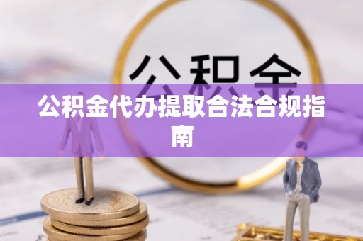 香坊公积金代办提取合法合规指南